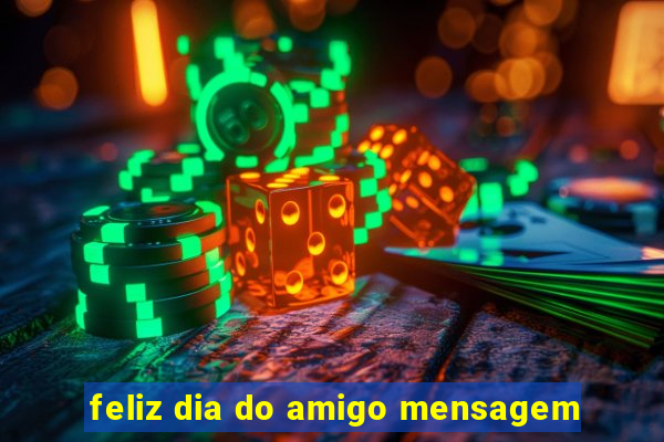 feliz dia do amigo mensagem